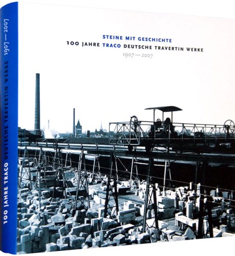 Steine mit Geschichte - 100 Jahre TRACO Deutsche Travertin Werke 1907-2007 Politics & History