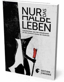 Nur das halbe Leben: Geschichten aus der Arbeit - 40 Jahre Werkkreis-Literatur der Arbeitswelt Contemporary literature