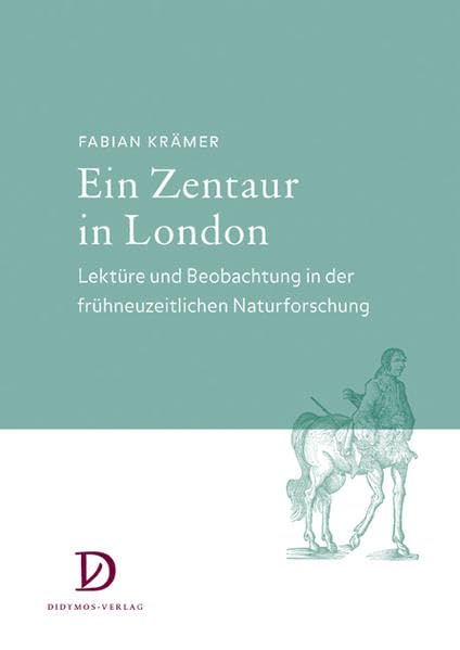 Ein Zentaur in London: Lektüre und Beobachtung in der frühneuzeitlichen Naturforschung (Kulturgeschichten: Studien zur Frühen Neuzeit) Business & Technology