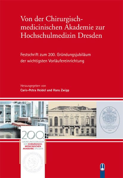 Von der Chirurgisch-medicinischen Akademie zur Hochschulmedizin Dresden: Festschrift zum 200. Gründungsjubiläum der wichtigsten Vorläufereinrichtung Medicine