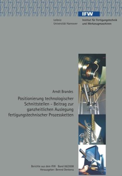 Positionierung technologischer Schnittstellen: Beitrag zur ganzheitlichen Auslegung fertigungstechnischer Prozessketten (Berichte aus dem IFW) Business & Technology
