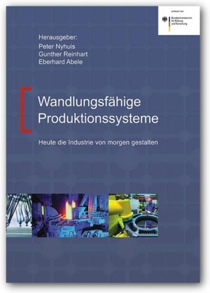 Wandlungsfähige Produktionssysteme: Heute die Industrie von morgen gestalten Business & Technology