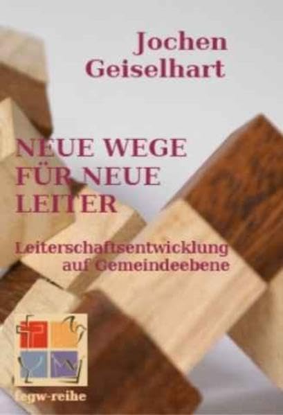 Neue Wege für neue Leiter: Leiterschaftsentwicklung auf Gemeindeebene (fegw-reihe) Religion & Esotericism