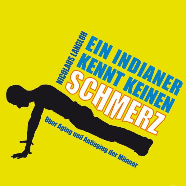 Ein Indianer kennt keinen Schmerz: Über Aging und Antiaging der Männer Health, Nutrition & Fitness
