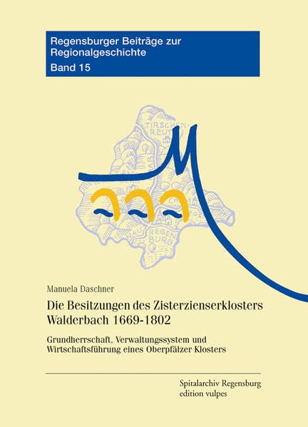 Die Besitzungen des Zisterzienserklosters Walderbach 1669-1802: Grundherrschaft, Verwaltungssystem und Wirtschaftsführung eines Oberpfälzer Klosters (Regensburger Beiträge zur Regionalgeschichte) Film, Art & Culture