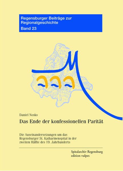 Das Ende der konfessionellen Parität: Die Auseinandersetzungen um das Regensburger St. Katharinenspital in der zweiten Hälfte des 19. Jahrhunderts (Regensburger Beiträge zur Regionalgeschichte) Natural Sciences