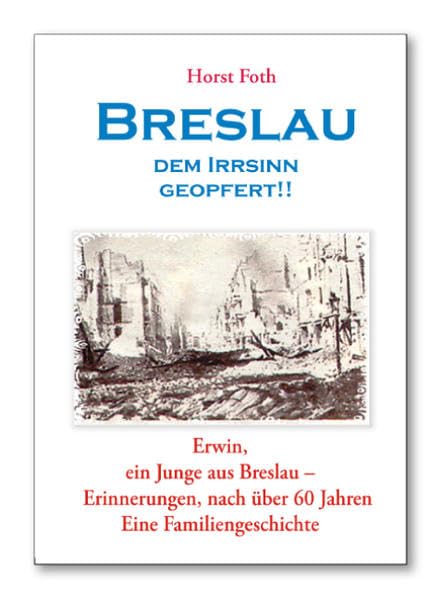 Breslau - Dem Irrsinn geopfert: Erwin, ein Junge aus Breslau - Erinnerungen, nach über 60 Jahren. - Eine Familiengeschichte - Personalities