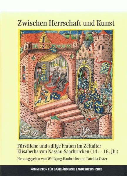 Zwischen Herrschaft und Kunst: Fürstliche und adlige Frauen im Zeitalter Elisabeths von Nassau-Saarbrücken (14.-16. Jh.) (Veröffentlichungen der Kommission für Saarländische Landesgeschichte e.V.) Politics & History
