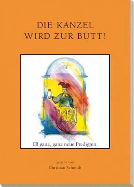 Die Kanzel wird zur Bütt: Elf allerneueste Predigten, gereimt von Christian Schmidt. - Schmidt, Christian book