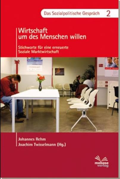 Wirtschaften um des Menschen willen: Stichworte für eine erneuerte Soziale Marktwirtschaft Business, Finance & Career