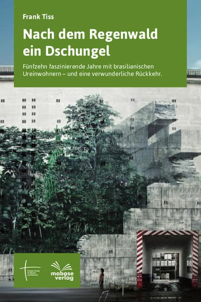 Nach dem Regenwald der Dschungel: Fünfzehn faszinierende Jahre mit brasilianischen Ureinwohnern – und eine verwunderliche Rückkehr Travelogues