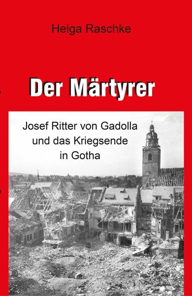 Der Märtyrer: Josef Ritter von Gadolla und das Kriegsende in Gotha German history