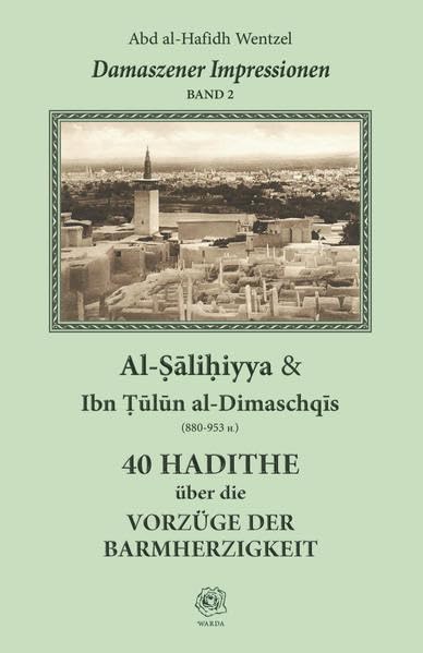 Damaszener Impressionen, Bd II: Al-Salihiyya & Ibn Tulun al-Dimaschqis 40 Hadithe über die Vorzüge der Barmherzigkeit Religion & Esotericism