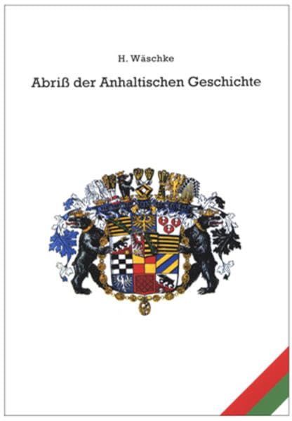 Abriß der Anhaltischen Geschichte: Reprint der Originalausgabe von 1895. Ergänzt um eine Darstellung zum Großen Anhaltischen Landeswappen. Politics & History