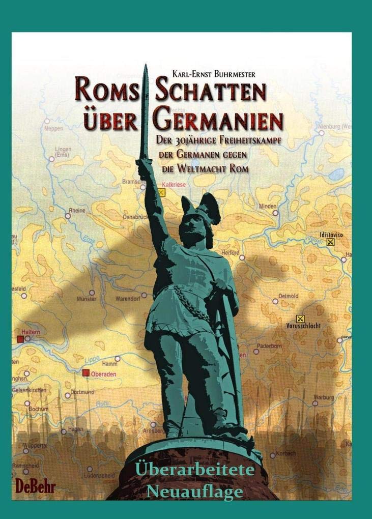 ROMs Schatten über Germanien - Der 30-jährige Freiheitskampf der Germanen gegen die Weltmacht ROM: Neue Erkenntnisse zur Varusschlacht - Überarbeitete Neuauflage Memories