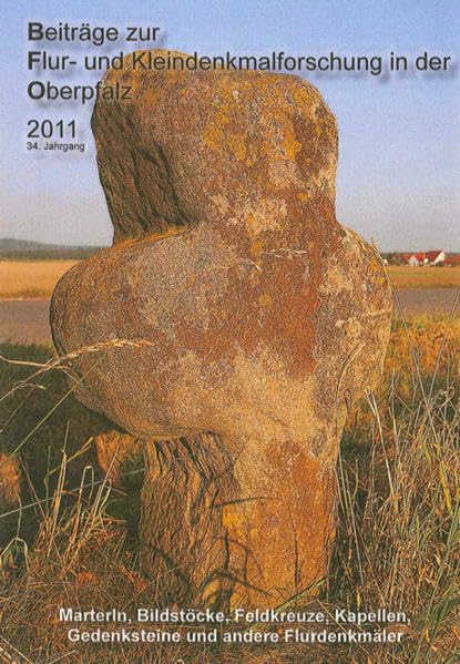 Beiträge zur Flur- und Kleindenkmalforschung in der Oberpfalz / Beiträge zur Flur- und Kleindenkmalforschung in der Oberpfalz 2011: Marterln, ... Gedenksteine und andere Flurdenkmäler Politics & History