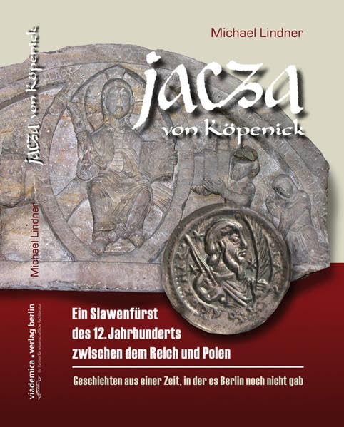 Jacza von Köpenick: Ein Slawenfürst des 12. Jahrhunderts zwischen dem Reich und Polen. Geschichten aus einer Zeit, in der es Berlin noch nicht gab Books