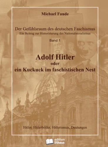 Der Gefühlsraum des deutschen Faschismus / Adolf Hitler oder ein Kuckuck im faschistischen Nest: Hitler, Hitlerbild, Hitlerismus, Deutungen. Die Perversion einer Idee Politics & Society