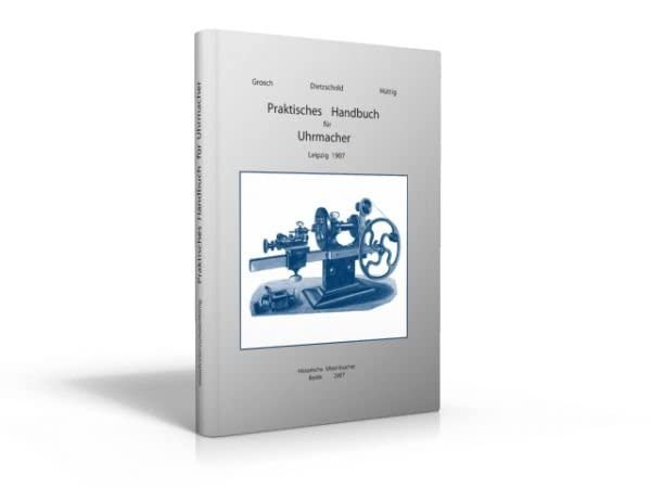 Praktisches Handbuch für Uhrmacher: Anleitung zur Kenntnis der in Anwendung kommenden Metalle, zur vorteilhaften Einrichtung der Werkzeuge und ... und Uhrenteilen und zur Regulierung der Uhren Media & Communication
