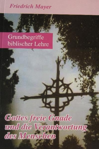 Gottes freie Gnade und die Verantwortung des Menschen: Grundbegriffe biblischer Lehre Religion & Esotericism