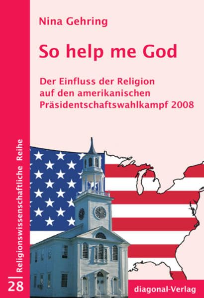 So help me God: Der Einfluss der Religion auf den amerikanischen Präsidentschaftswahlkampf 2008 (Religionswissenschaftliche Reihe) Law