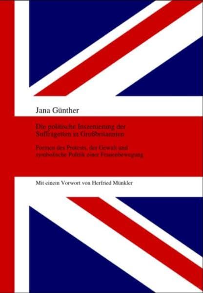 Die politische Inszenierung der Suffragetten in Grossbritannien: Formen des Protests, der Gewalt und symbolische Politik einer Frauenbewegung Law