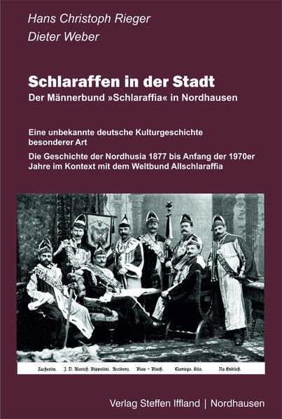 Schlaraffen in der Stadt: Eine unbekannte deutsche Kulturgeschichte besonderer Art | Die Geschichte der Nordhusia 1877 bis Anfang der 1970er Jahre im Kontext des Weltbundes Allschlaraffia Politics & History