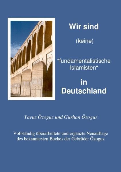 Wir sind (keine) "fundamentalistische Islamisten" in Deutschland: Vollständig überarbeitete und ergänzte Neuauflage des bekanntesten Buches der Gebrüder Özoguz Politics & History