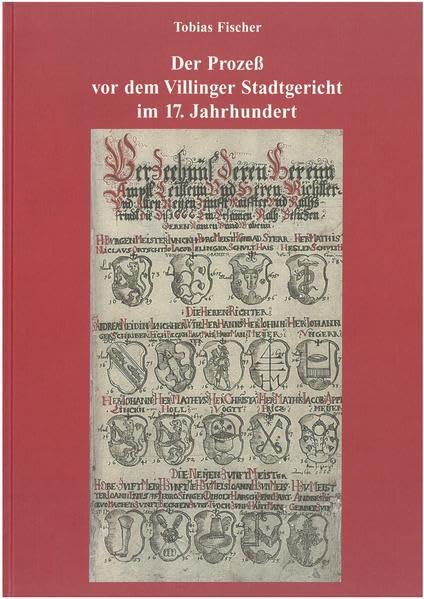 Der Prozess vor dem Villinger Stadtgericht im 17. Jahrhundert: Prozessrecht und Gerichtsverfassung im ältesten Gerichtsbuch (1620-1679) (Veröffentlichungen des Stadtarchivs und der Städtischen Museen) Law