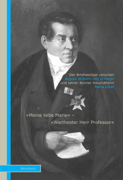 Der Briefwechsel zwischen August Wilhelm von Schlegel und seiner Bonner Haushälterin Maria Löbel: "Meine liebe Marie" - "Werthester Herr Professor" book