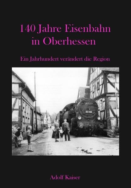 140 Jahre Eisenbahn in Oberhessen: Ein Jahrhundert verändert die Region Politics & History