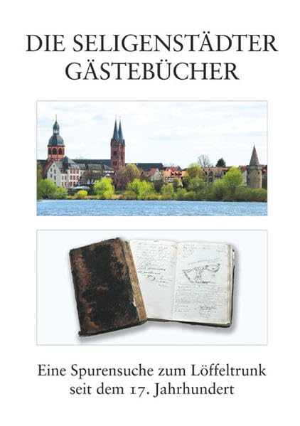 Die Seligenstädter Gästebücher: Eine Spurensuche zum Löffeltrunk seit dem 17. Jahrhundert Politics & History