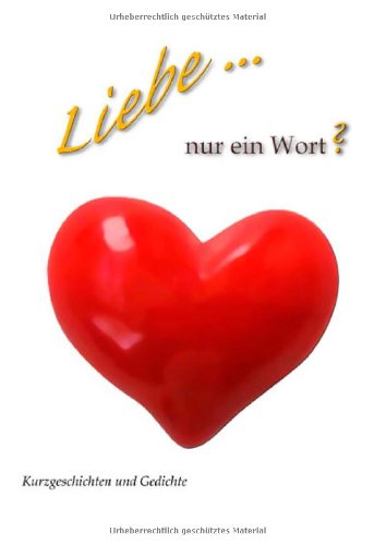 Liebe ... Nur ein Wort?: 22 Autoren auf dem Weg zur Lösung: 33 Facetten der Liebe - Geschichten und Gedichte Fiction Books