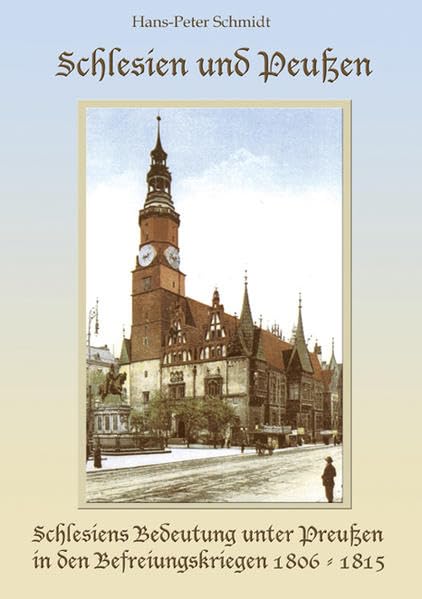 Schlesien und Preußen: Schlesiens Bedeutung unter Preußen in den Befreiungskriegen gegen Napoleon 1806 bis 1815 und historische Ereignisse nach dem Wiener Kongress German history