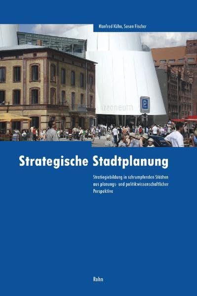 Strategische Stadtplanung: Strategiebildung in schrumpfenden Städten aus planungs- und politikwissenschaftlicher Perspektive - Kühn, Manfred book