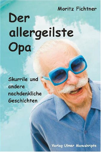 Der allergeilste Opa: Skurrile und andere nachdenkliche Geschichten Fiction