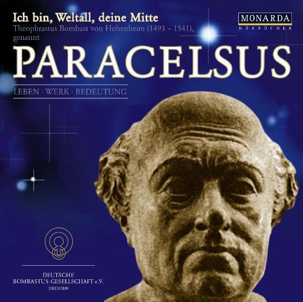 Paracelsus - Ich bin, Weltall, deine Mitte: Theophrastus Bombast von Hohenheim (1493-1541), Leben - Werk - Bedeutung Philosophy