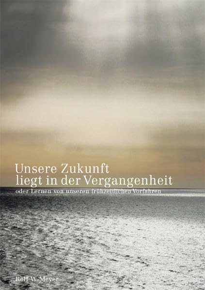 Unsere Zukunft liegt in der Vergangenheit: oder Lernen von unseren frühzeitlichen Vorfahren Politics & History