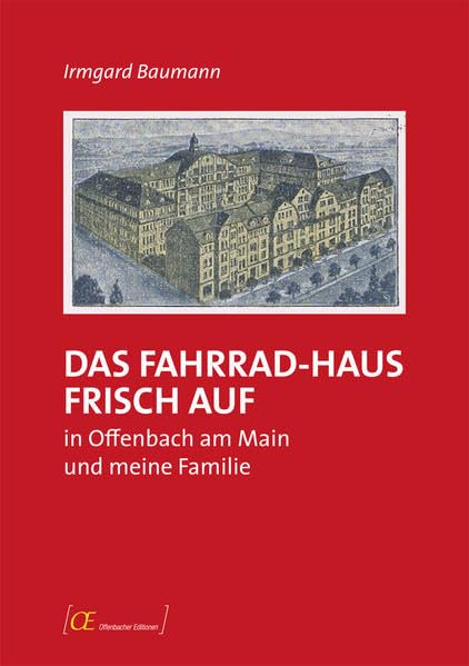 Das Fahrrad-Haus Frisch Auf in Offenbach am Main und meine Familie: Zeitgeschichte aus der Sicht der kleinen Leute (Offenbacher Editionen) Books