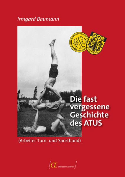 Die fast vergessene Geschichte des ATUS (Arbeiter-Turn-und-Sportbund): Die Gründe seines Entstehens und die kurze Zeit seines Wirkens zum Wohle der ... Arbeiterschaft (Offenbacher Editionen) - Baumann, Irmgard book