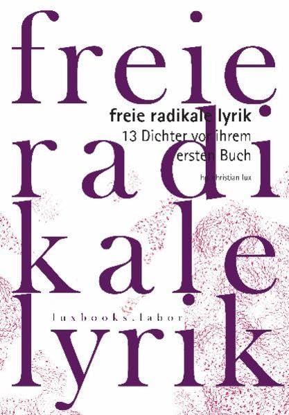 Freie Radikale Lyrik. 13 Dichter vor ihrem ersten Buch: Herausgegeben von Christian Lux (luxbooks.labor / luxbooks.lyrik: labor) Contemporary literature Books
