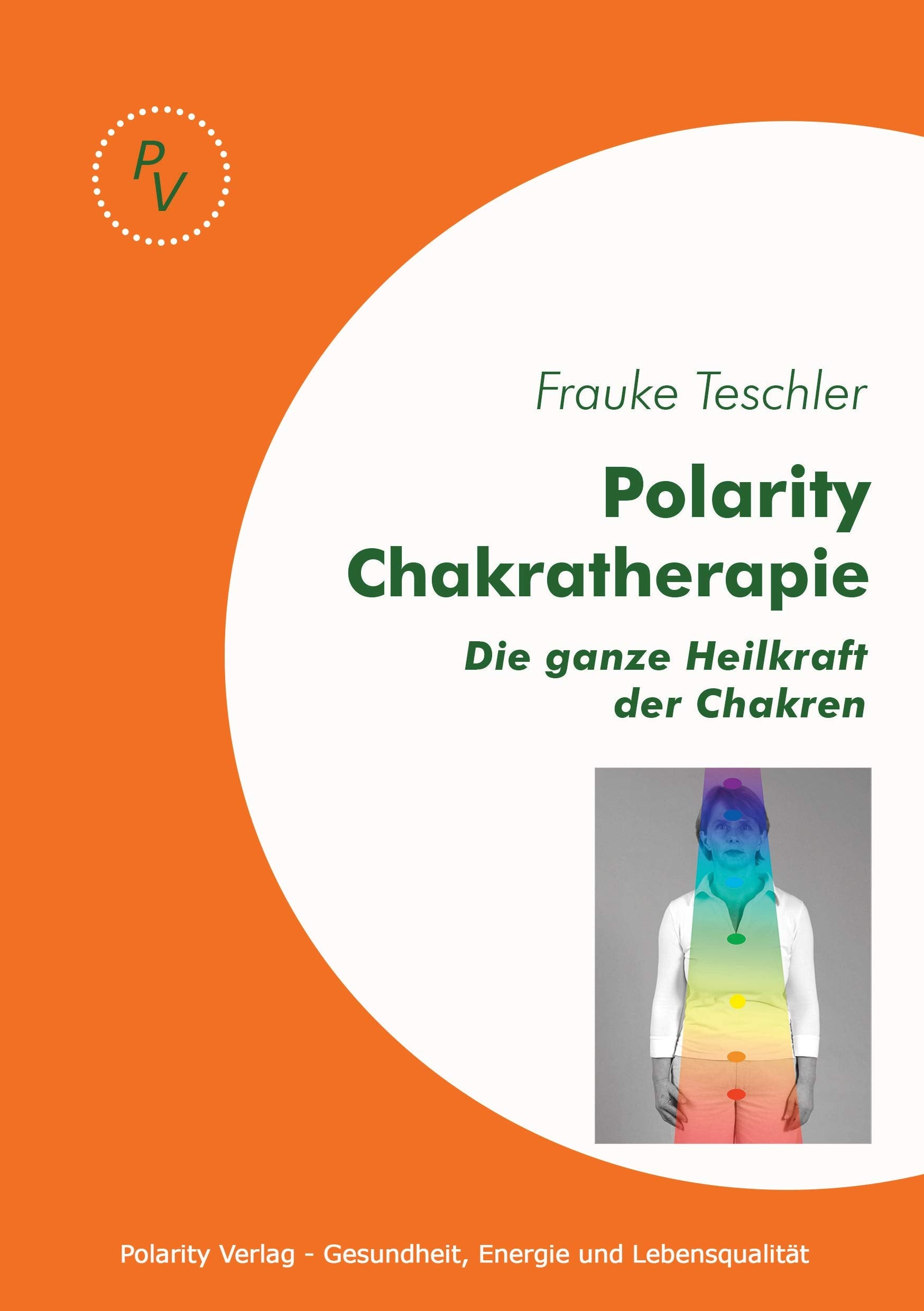Polarity Chakratherapie: Die ganze Heilkraft der Chakren Medicine