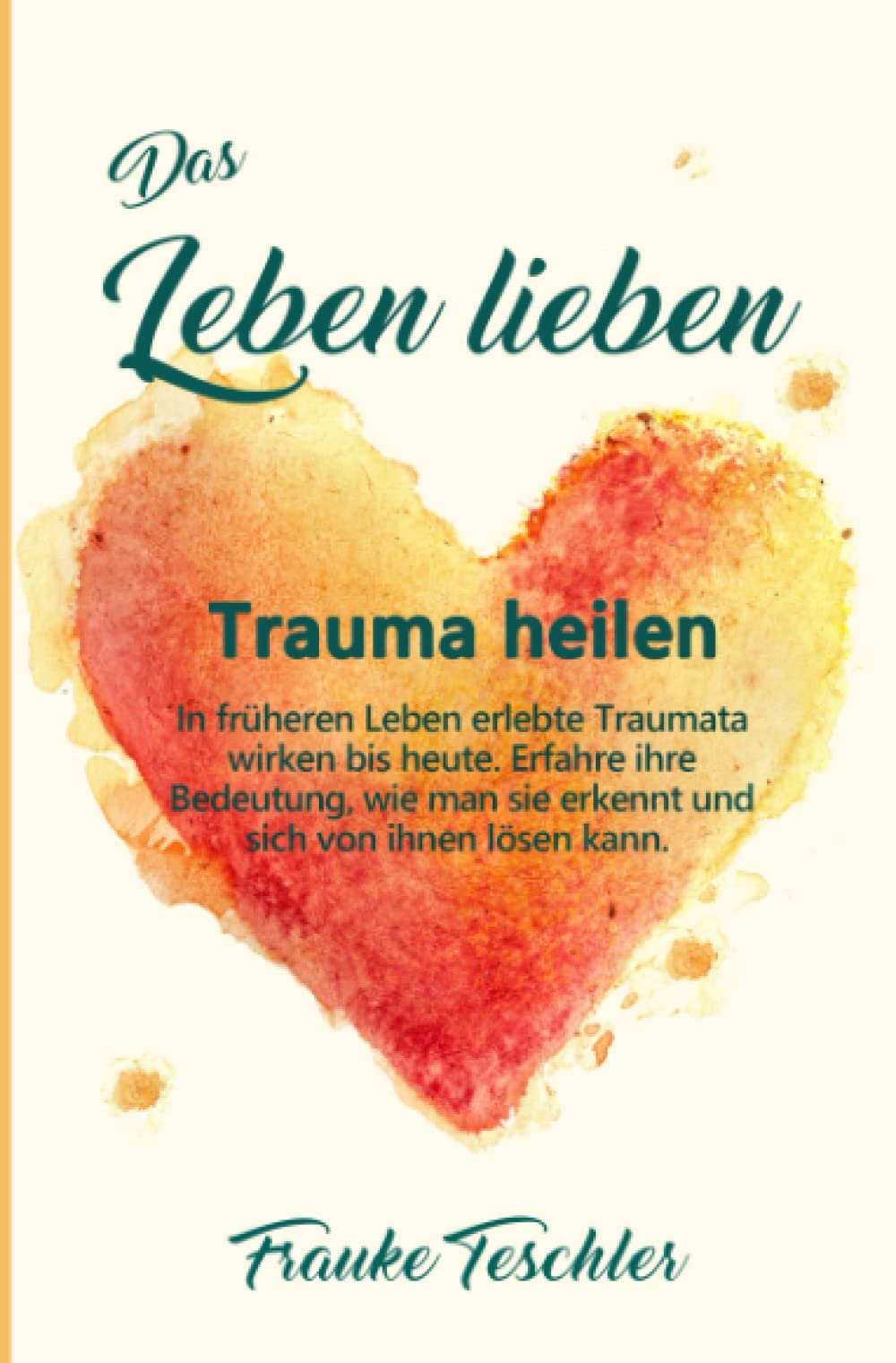 Das Leben lieben - Trauma heilen: In früheren Leben erlebte Traumata wirken bis heute. Erfahre ihre Bedeutung, wie man sie erkennt und sich von ihnen lösen kann. Health, Nutrition & Fitness