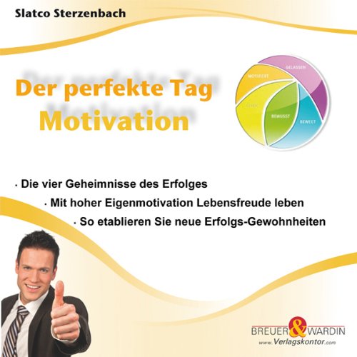 Der perfekte Tag - Motivation: - Die vier Geheimnisse des Erfolges - Mit hoher Eigenmotivation Lebensfreude leben - So etablieren Sie neue Erfolgs-Gewohnheiten Business, Finance & Career