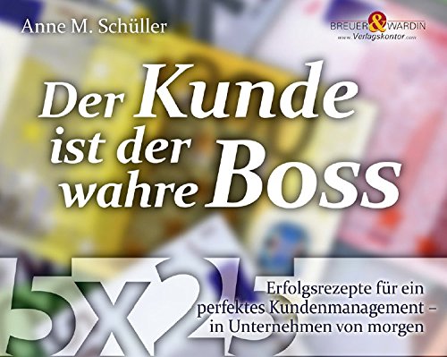 Der Kunde ist der wahre Boss, 5 Audio-CDs: 5 x 25 Erfolgsrezepte für ein perfektes Kundenmanagement - in Unternehmen von morgen Business, Finance & Career