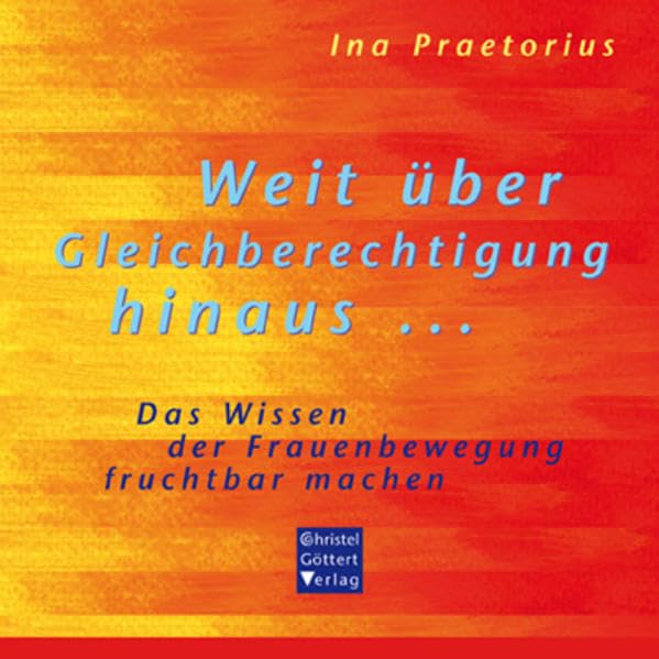 Weit über Gleichberechtigung hinaus ...: Das Wissen der Frauenbewegung fruchtbar machen Philosophy
