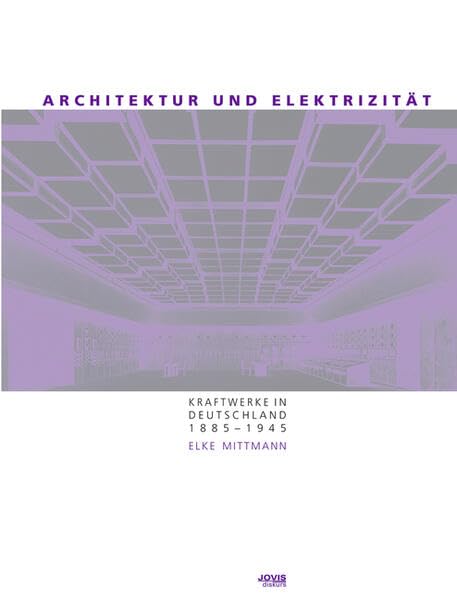 Architektur und Elektrizität: Kraftwerke in Deutschland 1885–1945 Architecture
