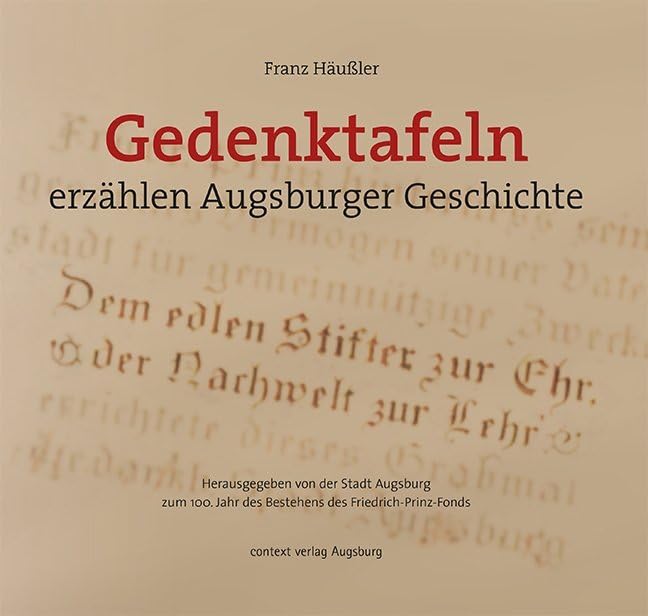 Gedenktafeln erzählen Augsburger Geschichte: Herausgegeben von der Stadt Augsburg zum 100. Jahr des Bestehens des Friedrich-Prinz-Fonds Film, Art & Culture