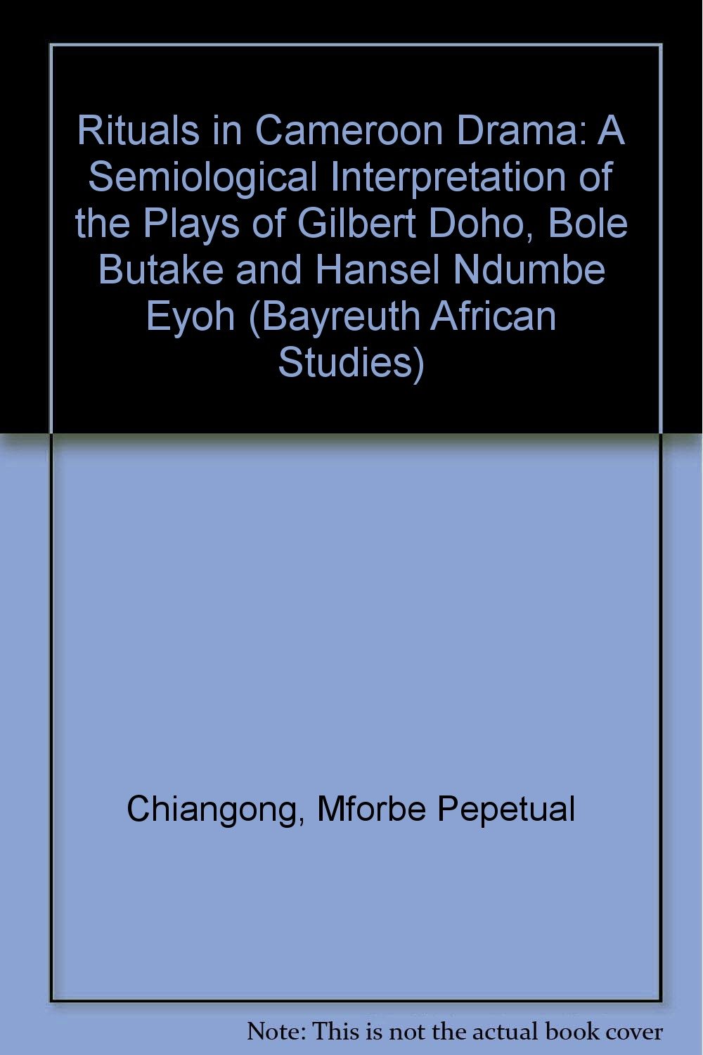 Rituals in Cameroon Drama: A Semiological Interpretation of the Plays of Gilbert Doho, Bole Butake and Hansel Ndumbe Eyoh (Bayreuth African Studies) Books