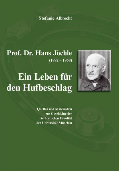 Prof. Dr. Hans Löchle - Ein Leben für den Hufbeschlag: Quellen und Materialien zur Geschichte der Tierärztlichen Fakultät der Universität München Medicine